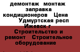 демонтаж, монтаж, заправка кондиционеров › Цена ­ 4 500 - Удмуртская респ., Ижевск г. Строительство и ремонт » Строительное оборудование   